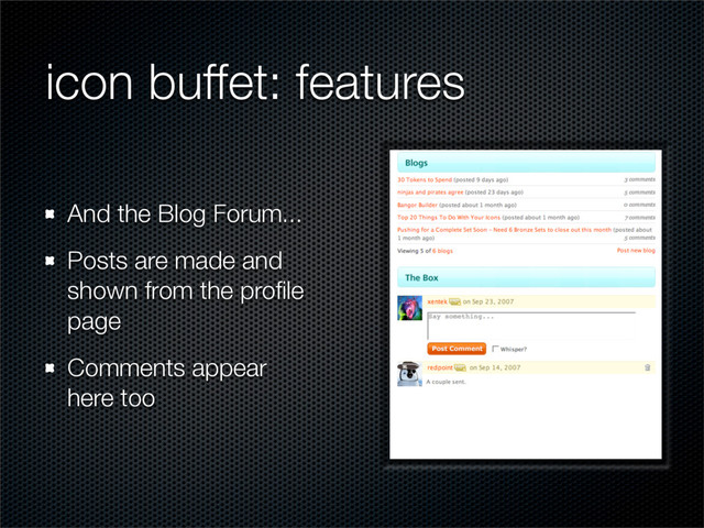icon buffet: features
And the Blog Forum...
Posts are made and
shown from the proﬁle
page
Comments appear
here too
