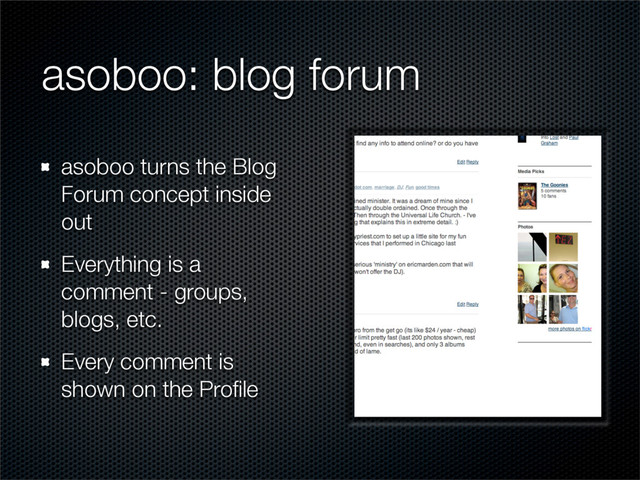 asoboo: blog forum
asoboo turns the Blog
Forum concept inside
out
Everything is a
comment - groups,
blogs, etc.
Every comment is
shown on the Proﬁle
