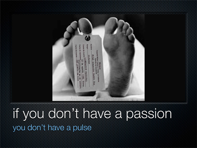 if you don’t have a passion
you don’t have a pulse
