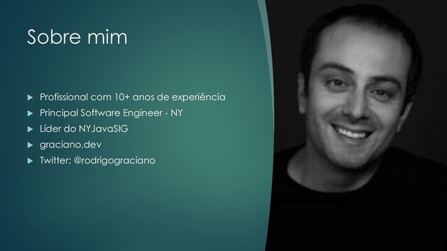 @rodrigograciano
Sobre mim
u Profissional com 10+ anos de experiência
u Principal Software Engineer - NY
u Líder do NYJavaSIG
u graciano.dev
u Twitter: @rodrigograciano
