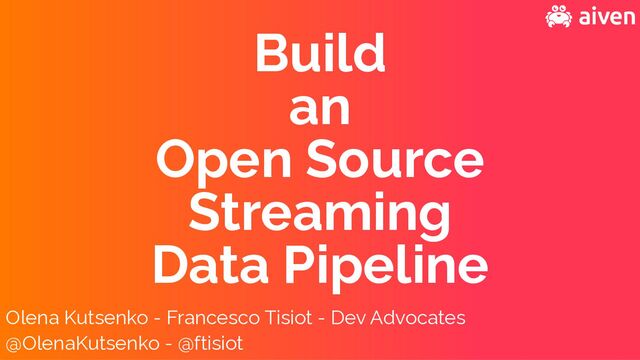 Olena Kutsenko - Francesco Tisiot - Dev Advocates
@OlenaKutsenko - @ftisiot
Build


an


Open Source


Streaming


Data Pipeline
