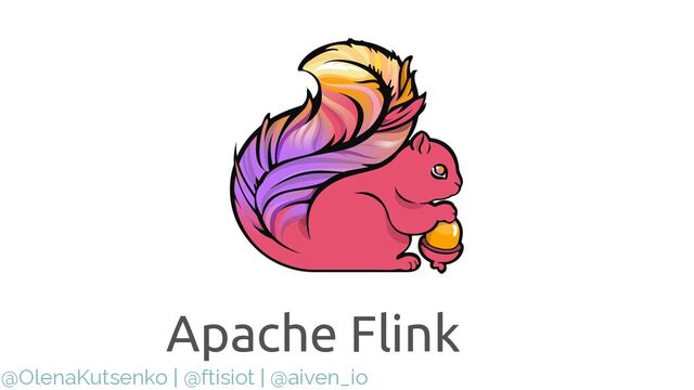 @OlenaKutsenko | @ftisiot | @aiven_io
Apache Flink
