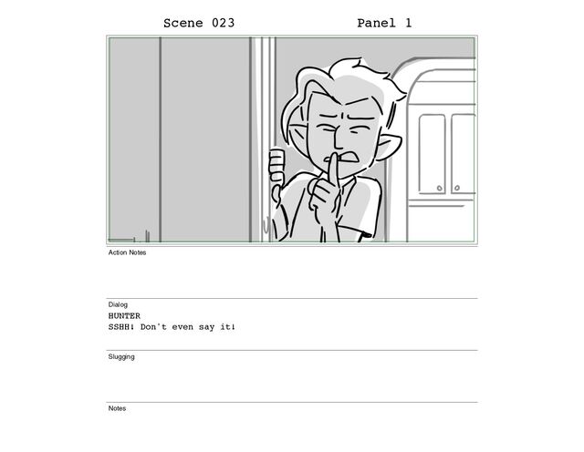 Scene 023 Panel 1
Action Notes
Dialog
HUNTER
SSHH! Don't even say it!
Slugging
Notes
