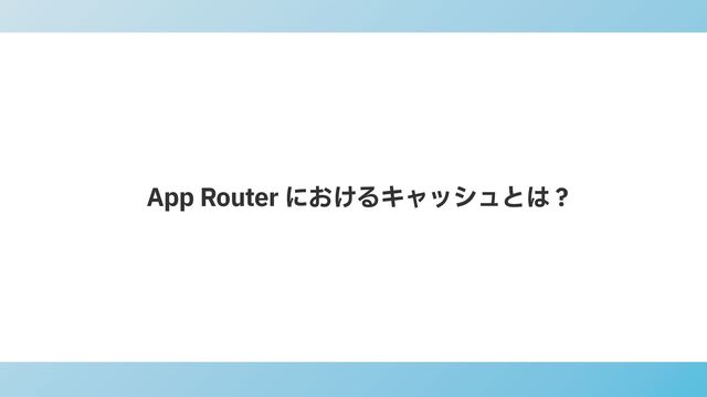 App Router におけるキャッシュとは？
