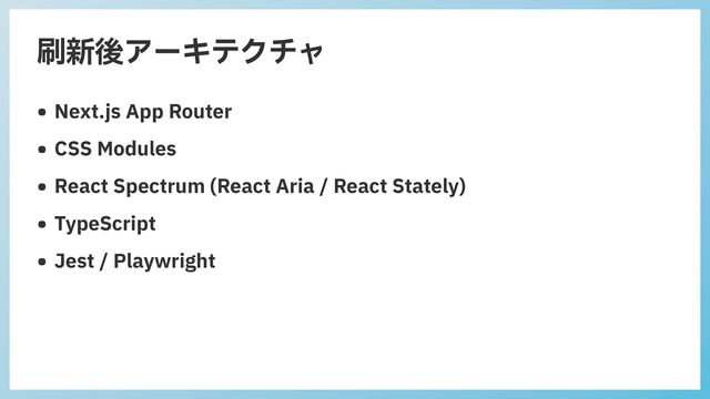 刷新後アーキテクチャ
• Next.js App Router


• CSS Modules


• React Spectrum (React Aria / React Stately)


• TypeScript


• Jest / Playwright
