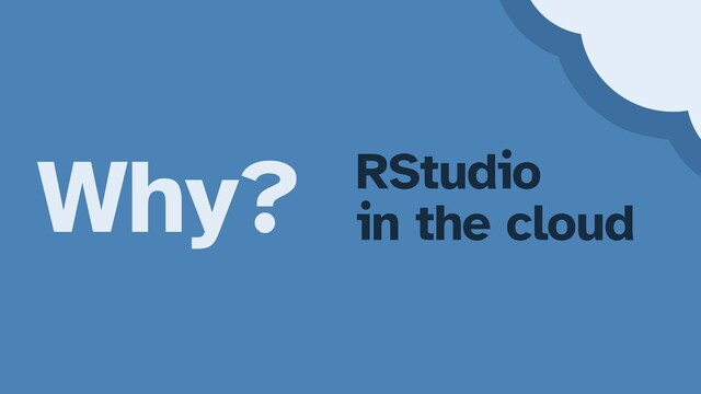 Why? RStudio


in the cloud
