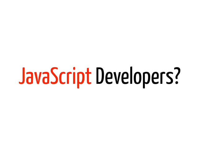 JavaScript Developers?
