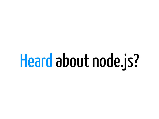 Heard about node.js?
