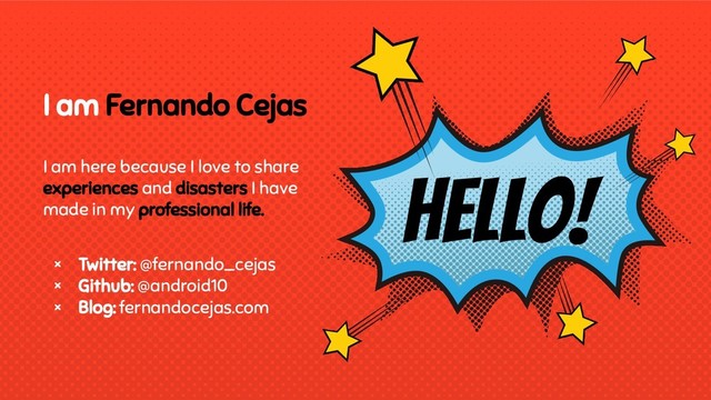 I am Fernando Cejas
I am here because I love to share
experiences and disasters I have
made in my professional life.
× Twitter: @fernando_cejas
× Github: @android10
× Blog: fernandocejas.com
Hello!
