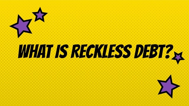 WHAT IS RECKLESS DEBT?
