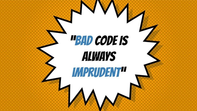 “BAD CODE IS
ALWAYS
imprudent”
