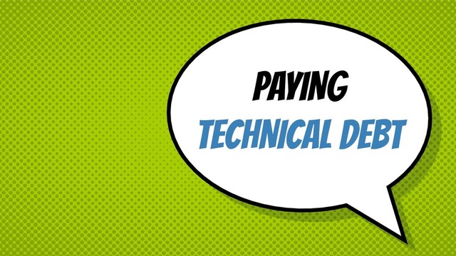 PAYING
TECHNICAL DEBT

