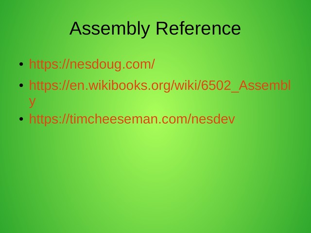 Assembly Reference
●
https://nesdoug.com/
●
https://en.wikibooks.org/wiki/6502_Assembl
y
●
https://timcheeseman.com/nesdev

