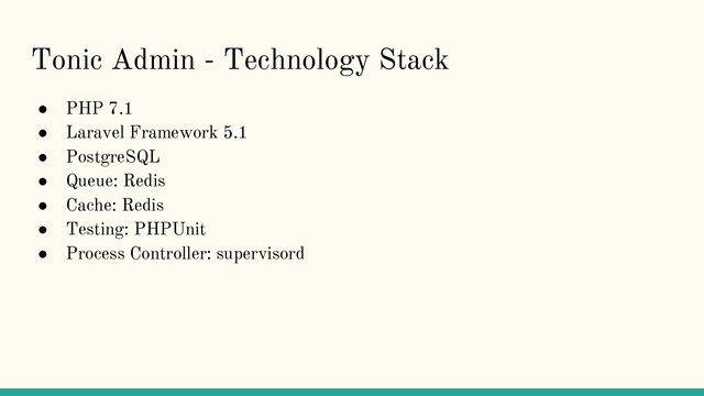 Tonic Admin - Technology Stack
● PHP 7.1
● Laravel Framework 5.1
● PostgreSQL
● Queue: Redis
● Cache: Redis
● Testing: PHPUnit
● Process Controller: supervisord

