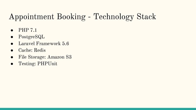 Appointment Booking - Technology Stack
● PHP 7.1
● PostgreSQL
● Laravel Framework 5.6
● Cache: Redis
● File Storage: Amazon S3
● Testing: PHPUnit
