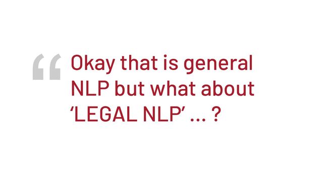 “Okay that is general
NLP but what about
‘LEGAL NLP’ … ?
