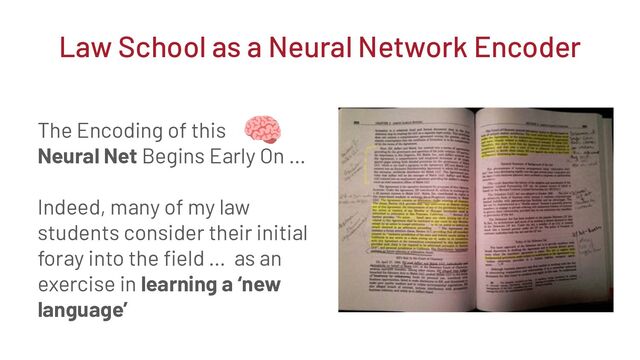 The Encoding of this
Neural Net Begins Early On …
Indeed, many of my law
students consider their initial
foray into the ﬁeld … as an
exercise in learning a ‘new
language’
Law School as a Neural Network Encoder
🧠
