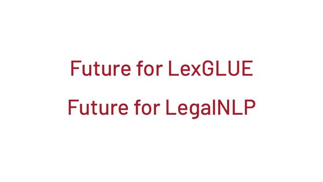 Future for LexGLUE
Future for LegalNLP
