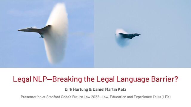 Legal NLP—Breaking the Legal Language Barrier?
Dirk Hartung & Daniel Martin Katz
Presentation at Stanford CodeX Future Law 2022—Law, Education and Experience Talks (LEX)

