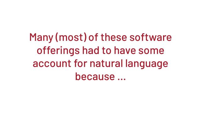 Many (most) of these software
offerings had to have some
account for natural language
because …
