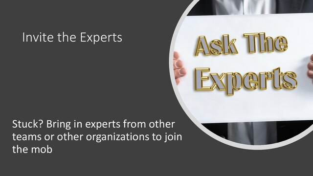 Invite the Experts
Stuck? Bring in experts from other
teams or other organizations to join
the mob
