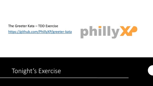 Tonight’s Exercise
The Greeter Kata – TDD Exercise
https://github.com/PhillyXP/greeter-kata

