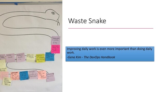 Waste Snake
Improving daily work is even more important than doing daily
work.
-Gene Kim - The DevOps Handbook

