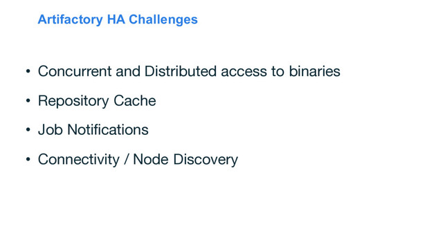 Artifactory HA Challenges
• Concurrent and Distributed access to binaries
• Repository Cache
• Job Notifications
• Connectivity / Node Discovery
