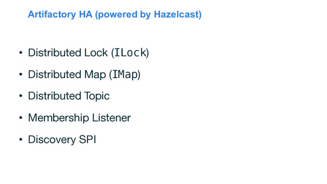 Artifactory HA (powered by Hazelcast)
• Distributed Lock (ILock)
• Distributed Map (IMap)
• Distributed Topic
• Membership Listener
• Discovery SPI
