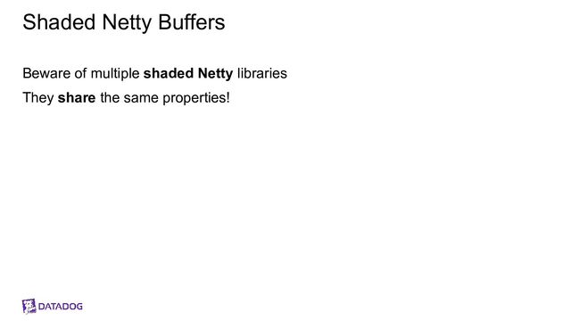 Shaded Netty Buffers
Beware of multiple shaded Netty libraries
They share the same properties!
