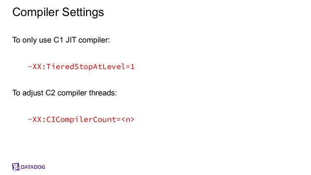 Compiler Settings
To only use C1 JIT compiler:
-XX:TieredStopAtLevel=1
To adjust C2 compiler threads:
-XX:CICompilerCount=

