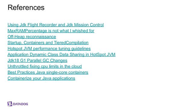 References
Using Jdk Flight Recorder and Jdk Mission Control
MaxRAMPercentage is not what I whished for
Off-Heap reconnaissance
Startup, Containers and TieredCompilation
Hotspot JVM performance tuning guidelines
Application Dynamic Class Data Sharing in HotSpot JVM
Jdk18 G1 Parallel GC Changes
Unthrottled fixing cpu limits in the cloud
Best Practices Java single-core containers
Containerize your Java applications
