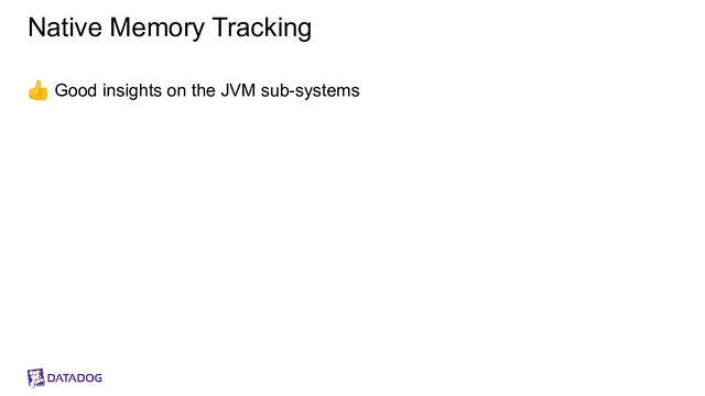 Native Memory Tracking
👍 Good insights on the JVM sub-systems
