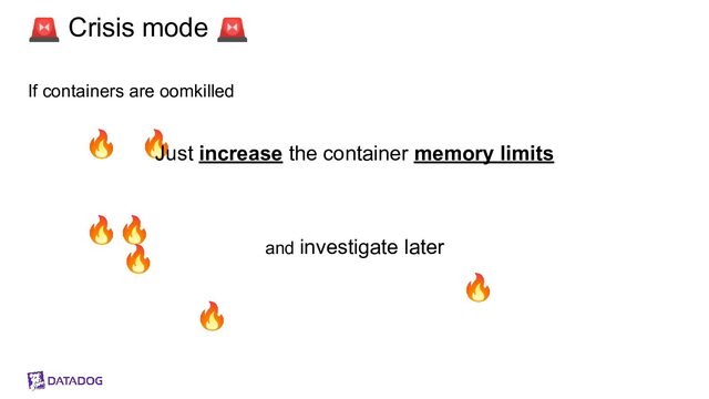 🔥 🔥
🔥🔥
🔥
🔥
🔥
🚨 Crisis mode 🚨
If containers are oomkilled
Just increase the container memory limits
and investigate later

