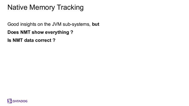 Native Memory Tracking
Good insights on the JVM sub-systems, but
Does NMT show everything ?
Is NMT data correct ?

