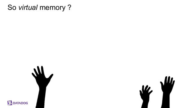So virtual memory ?
