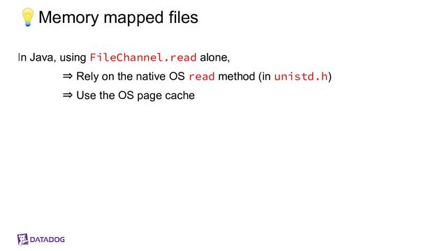 💡Memory mapped files
In Java, using FileChannel.read alone,
⇒ Rely on the native OS read method (in unistd.h)
⇒ Use the OS page cache
