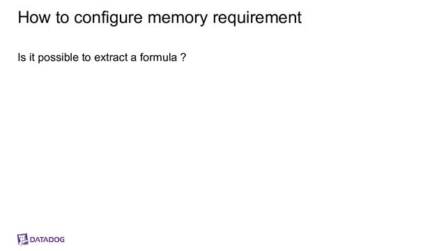 How to configure memory requirement
Is it possible to extract a formula ?
