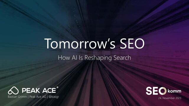 Tomorrow’s SEO
How AI Is Reshaping Search
Bastian Grimm | Peak Ace AG | @basgr 24. November 2023
