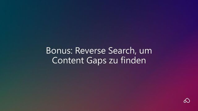 Bonus: Reverse Search, um
Content Gaps zu finden
