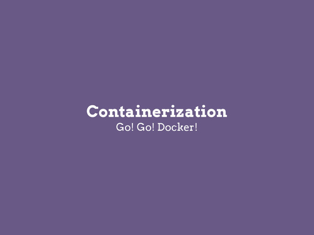 Mention supplémentaire
Containerization
Go! Go! Docker!
