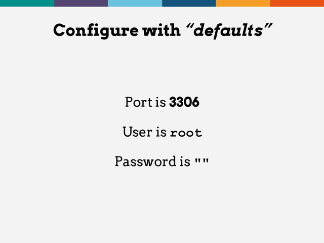 Port is 3306
User is root
Password is ""
Configure with “defaults”
