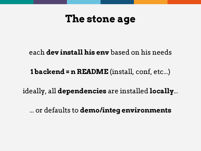 each dev install his env based on his needs
1 backend = n README (install, conf, etc...)
ideally, all dependencies are installed locally...
... or defaults to demo/integ environments
The stone age
