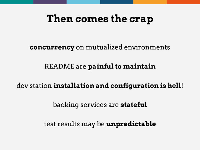 concurrency on mutualized environments
README are painful to maintain
dev station installation and configuration is hell!
backing services are stateful
test results may be unpredictable
Then comes the crap
