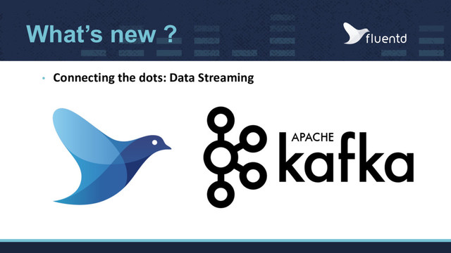 What’s new ?
• Connecting the dots: Data Streaming
