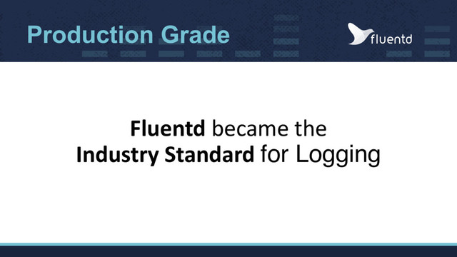Production Grade
Fluentd became the
Industry Standard for Logging
