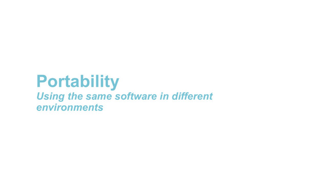 Portability
Using the same software in different
environments
