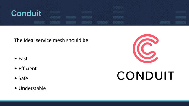 Conduit
The ideal service mesh should be
• Fast
• Efficient
• Safe
• Understable
