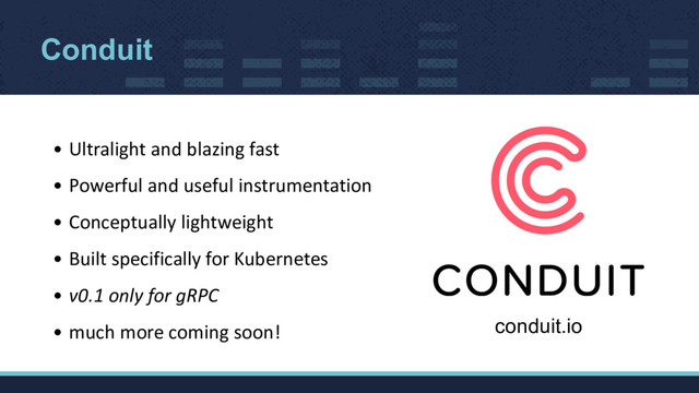 Conduit
• Ultralight and blazing fast
• Powerful and useful instrumentation
• Conceptually lightweight
• Built specifically for Kubernetes
• v0.1 only for gRPC
• much more coming soon! conduit.io
