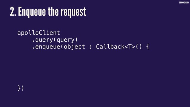 @BRWNGRLDEV
apolloClient
.query(query)
.enqueue(object : Callback() {
})
2. Enqueue the request
